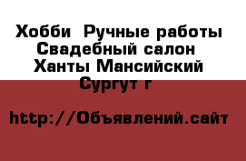 Хобби. Ручные работы Свадебный салон. Ханты-Мансийский,Сургут г.